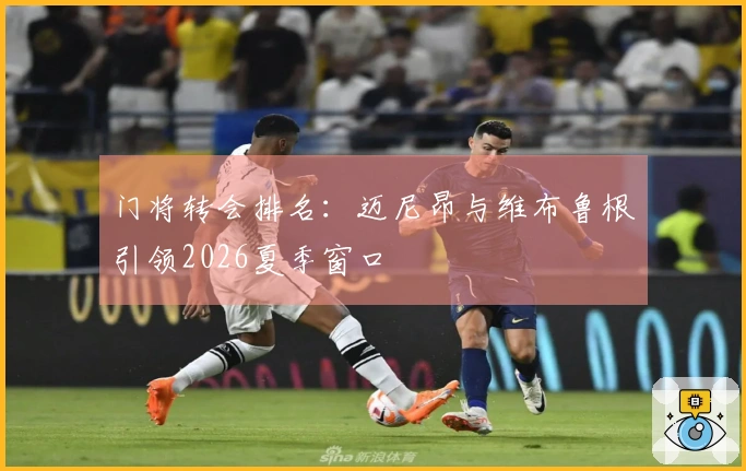 门将转会排名：迈尼昂与维布鲁根引领2026夏季窗口