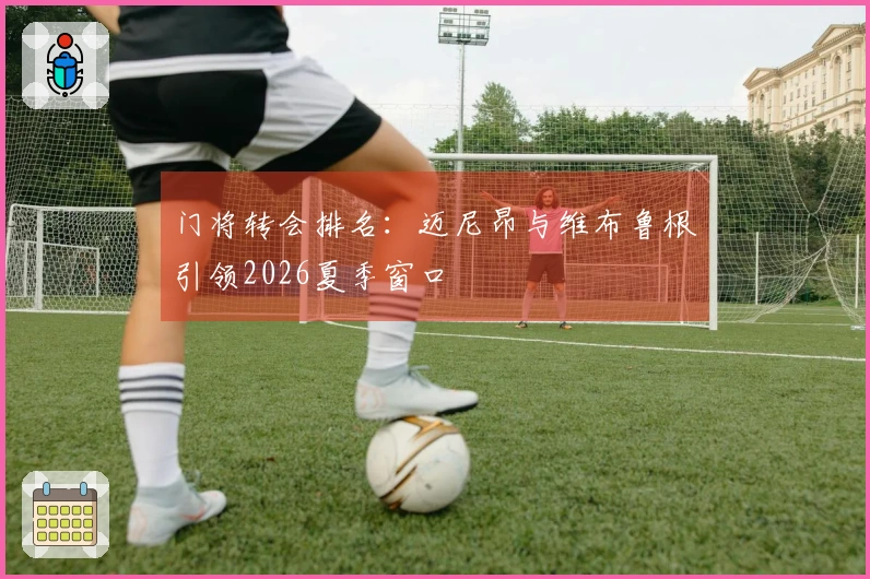 门将转会排名：迈尼昂与维布鲁根引领2026夏季窗口