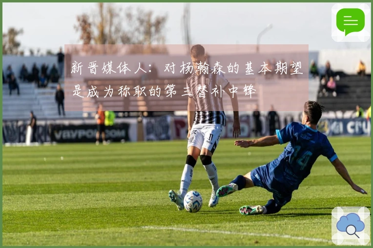 新晋媒体人：对杨瀚森的基本期望是成为称职的第三替补中锋